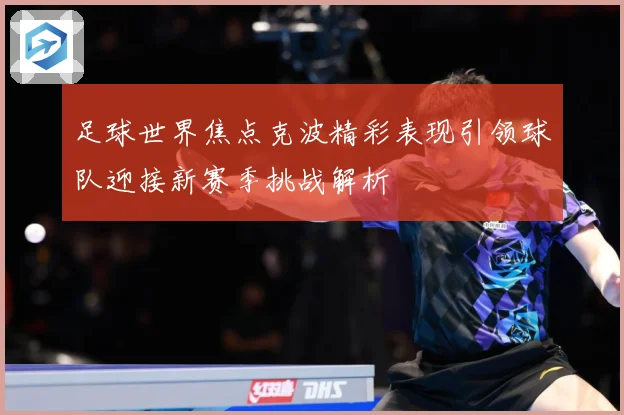 足球世界焦点克波精彩表现引领球队迎接新赛季挑战解析