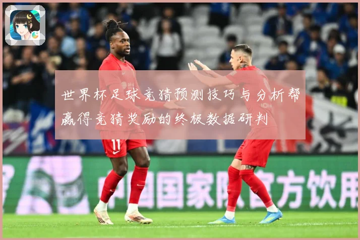 世界杯足球竞猜预测技巧与分析帮赢得竞猜奖励的终极数据研判
