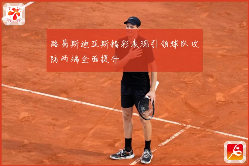 路易斯迪亚斯精彩表现引领球队攻防两端全面提升