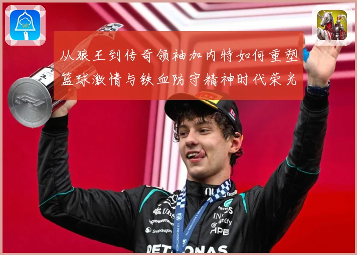 从狼王到传奇领袖加内特如何重塑篮球激情与铁血防守精神时代荣光