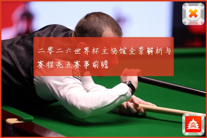 二零二六世界杯主场馆全景解析与赛程亮点赛事前瞻
