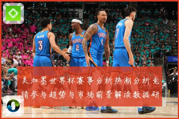 美加墨世界杯赛事分析热潮分析竞猜参与趋势与市场前景解读数据研判