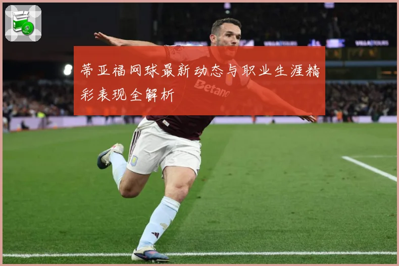 蒂亚福网球最新动态与职业生涯精彩表现全解析