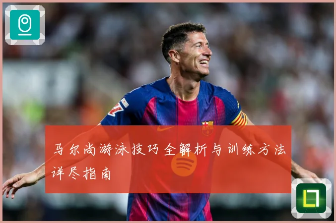 马尔尚游泳技巧全解析与训练方法详尽指南