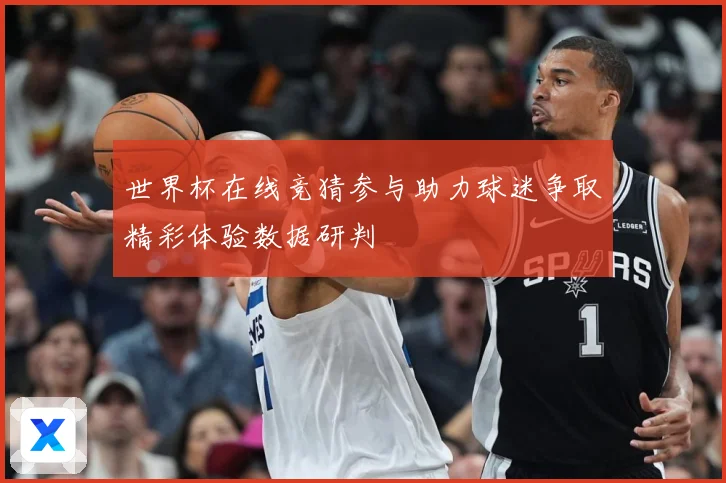 世界杯在线竞猜参与助力球迷争取精彩体验数据研判