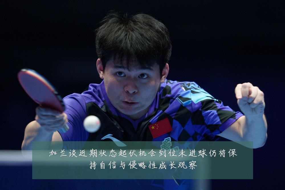 加兰谈近期状态起伏机会到位未进球仍将保持自信与侵略性成长观察