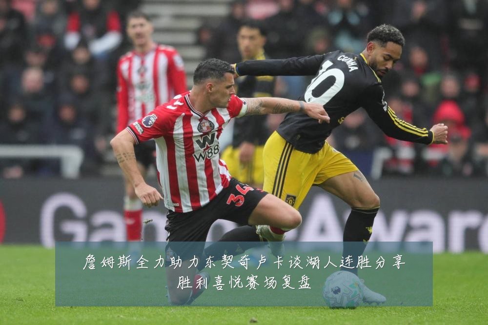 詹姆斯全力助力东契奇卢卡谈湖人连胜分享胜利喜悦赛场复盘