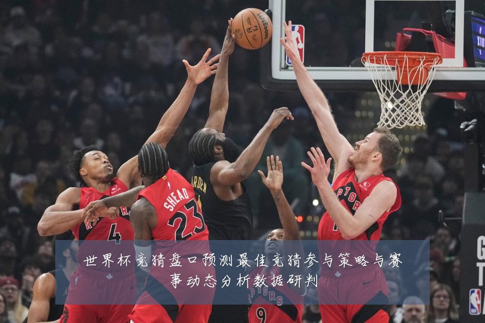 世界杯竞猜盘口预测最佳竞猜参与策略与赛事动态分析数据研判