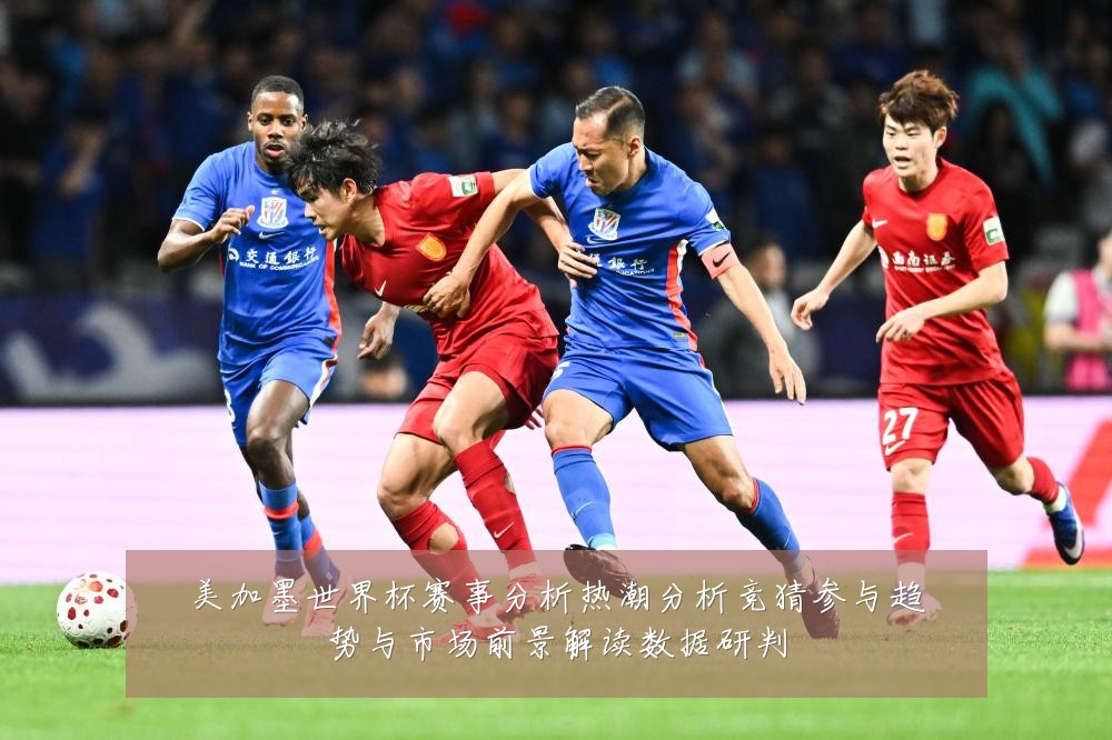 美加墨世界杯赛事分析热潮分析竞猜参与趋势与市场前景解读数据研判