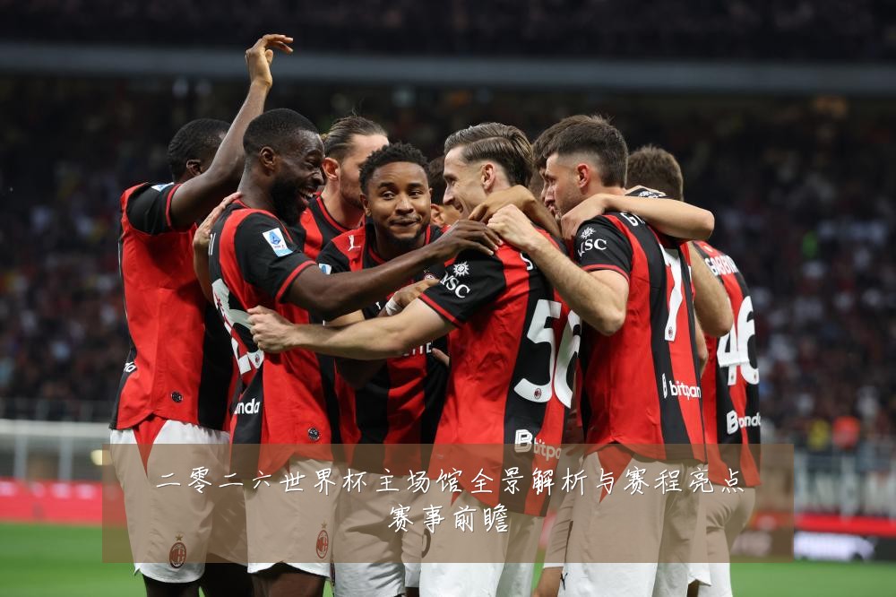 二零二六世界杯主场馆全景解析与赛程亮点赛事前瞻
