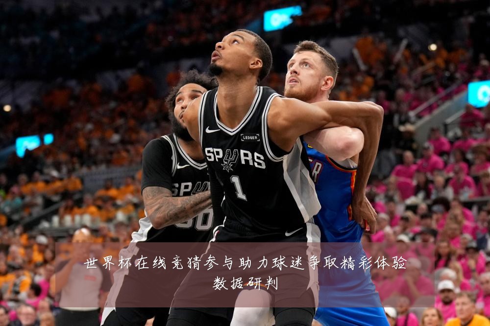 世界杯在线竞猜参与助力球迷争取精彩体验数据研判