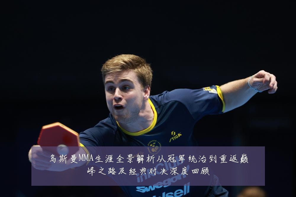 乌斯曼MMA生涯全景解析从冠军统治到重返巅峰之路及经典对决深度回顾