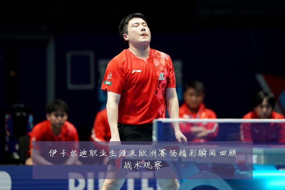 伊卡尔迪职业生涯及欧洲赛场精彩瞬间回顾战术观察